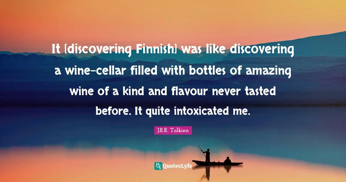 Tolkien Quotes: "It [discovering Finnish] was like discovering a wine-cellar filled with bottles of amazing wine of a kind and flavour never tasted before. It quite intoxicated me."