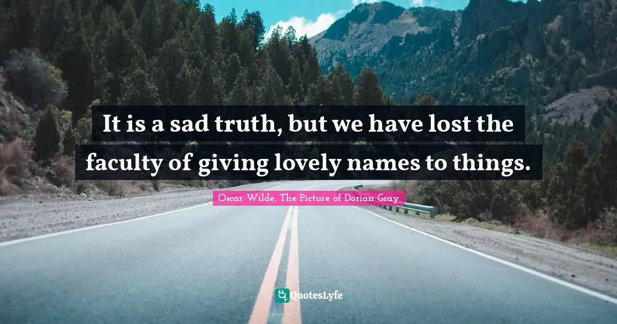 Oscar Wilde, The Picture Of Dorian Gray Quotes: "It is a sad truth, but we have lost the faculty of giving lovely names to things."