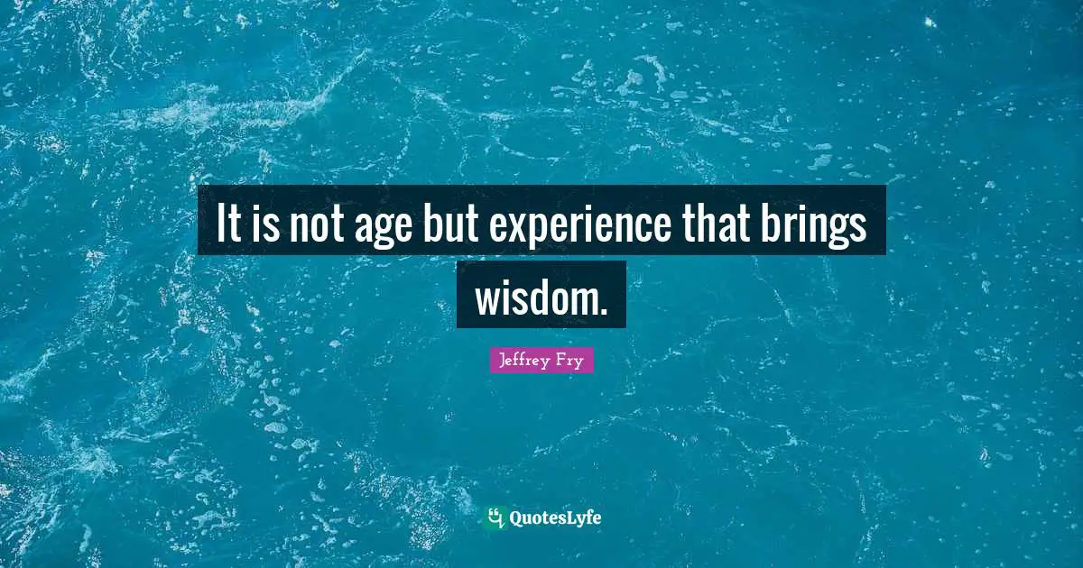It is not age but experience that brings wisdom.