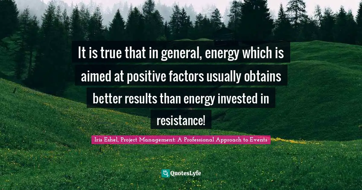 It is true that in general, energy which is aimed at positive factors usually obtains better results than energy invested in resistance!