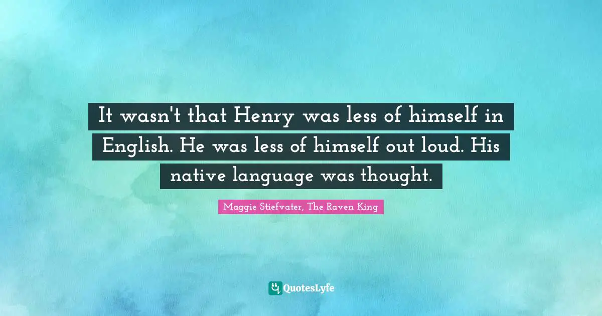 It wasn't that Henry was less of himself in English. He was less of himself out loud. His native language was thought.