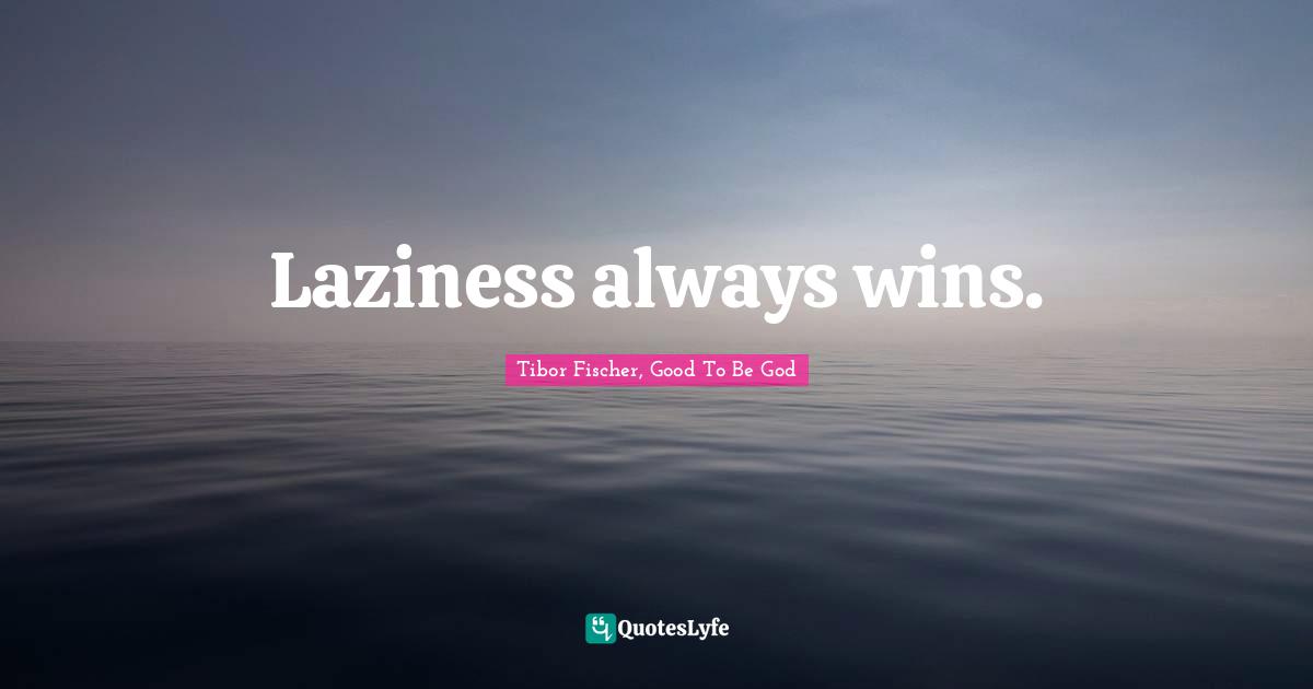 Laziness always wins.
