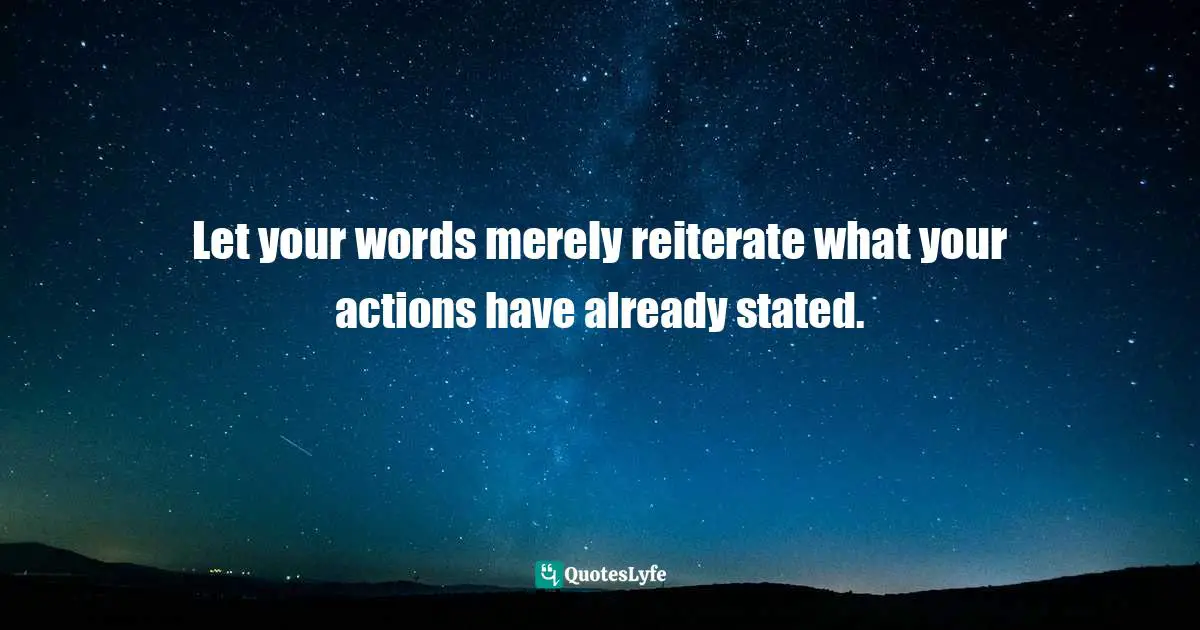 Let your words merely reiterate what your actions have already stated.