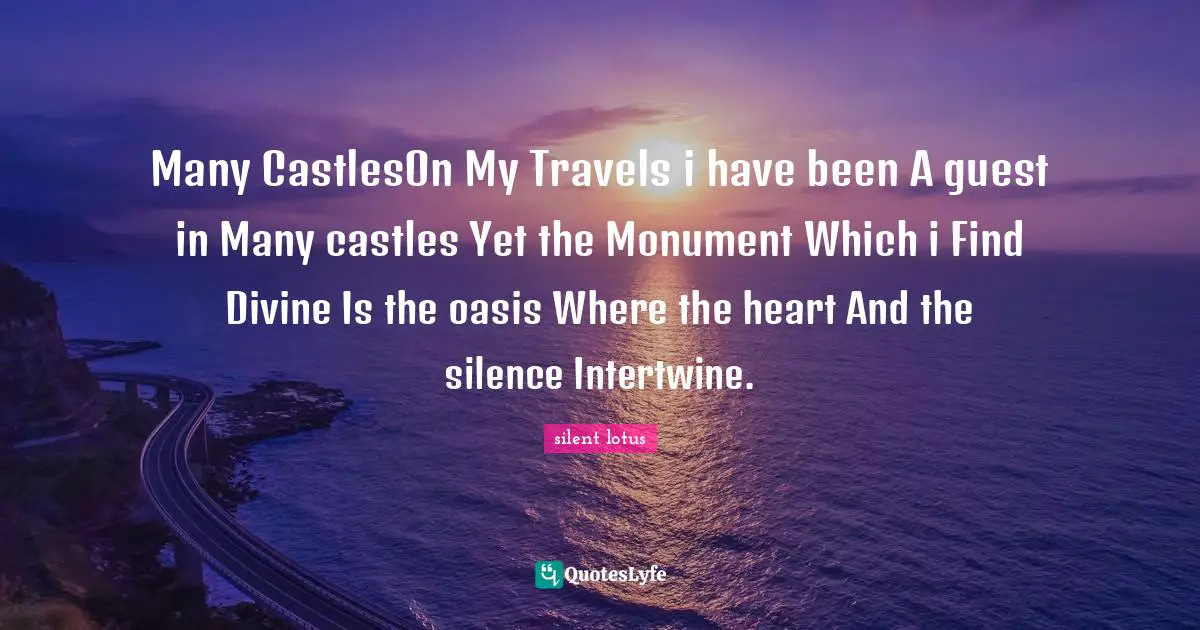Travels Quotes: "Many CastlesOn My Travels i have been A guest in Many castles Yet the Monument Which i Find Divine Is the oasis Where the heart And the silence Intertwine."