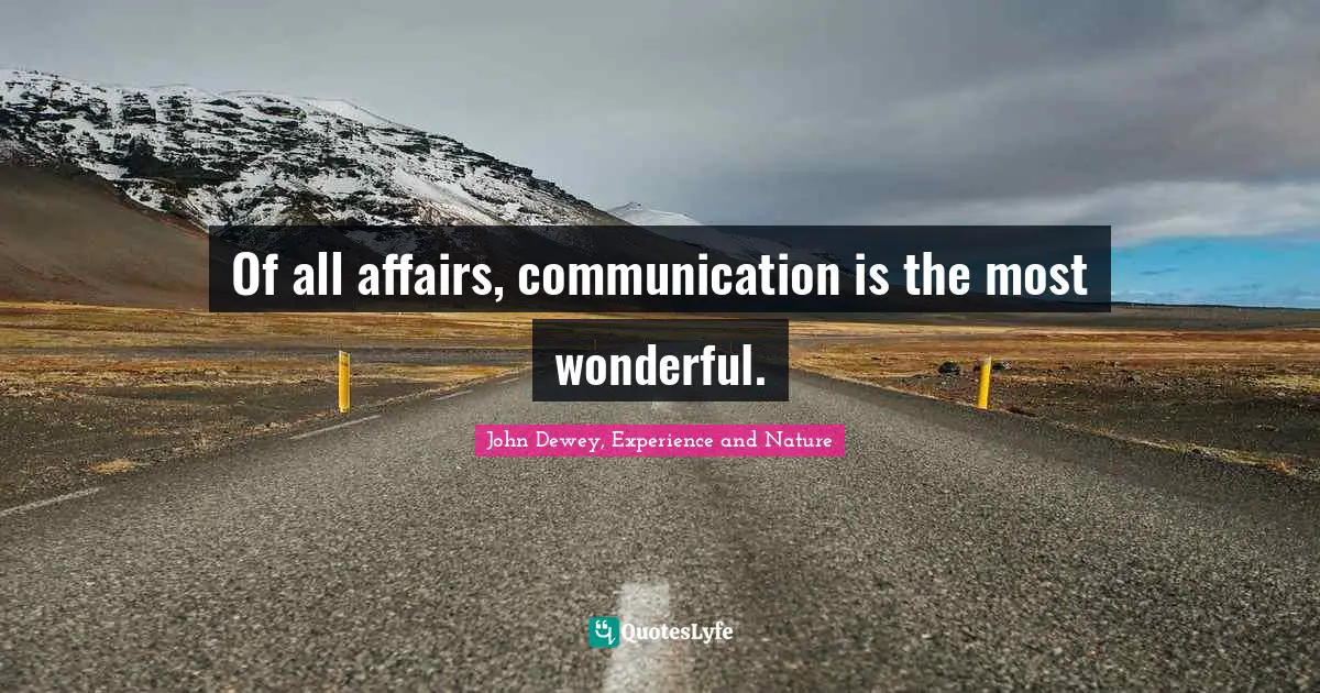 Of all affairs, communication is the most wonderful.
