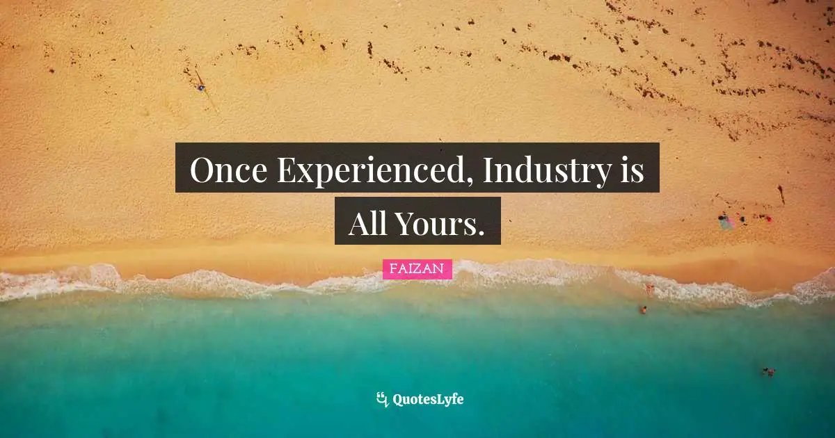 Once Experienced, Industry is All Yours.