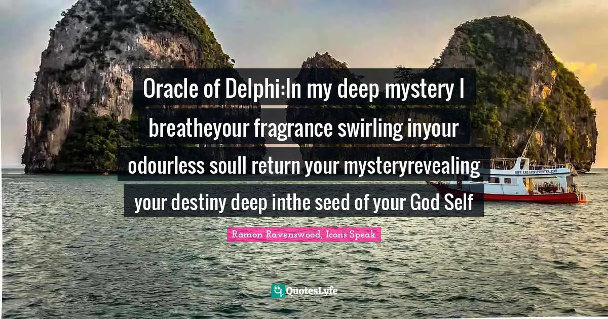 Oracle of Delphi:In my deep mystery I breatheyour fragrance swirling inyour odourless soulI return your mysteryrevealing your destiny deep inthe seed of your God Self