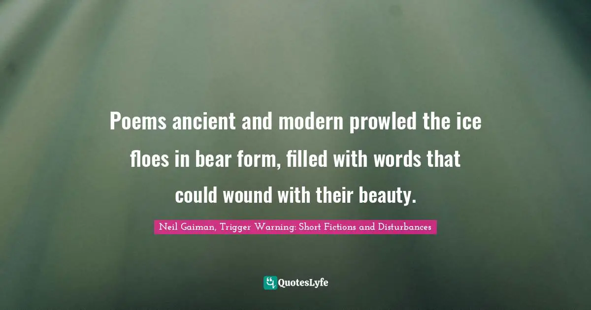 Poems ancient and modern prowled the ice floes in bear form, filled with words that could wound with their beauty.