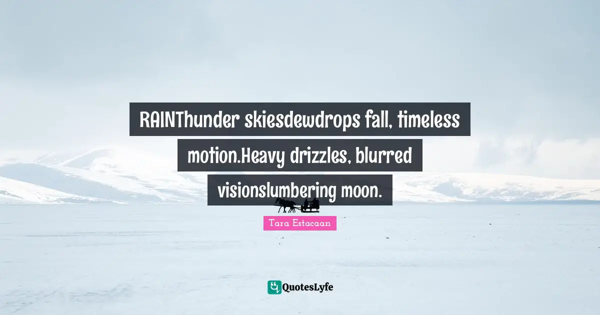 Tara Estacaan Quotes: "RAINThunder skiesdewdrops fall, timeless motion.Heavy drizzles, blurred visionslumbering moon."