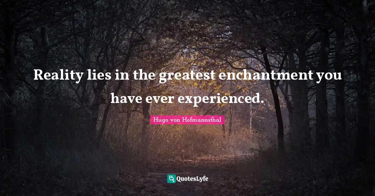 Reality lies in the greatest enchantment you have ever experienced.