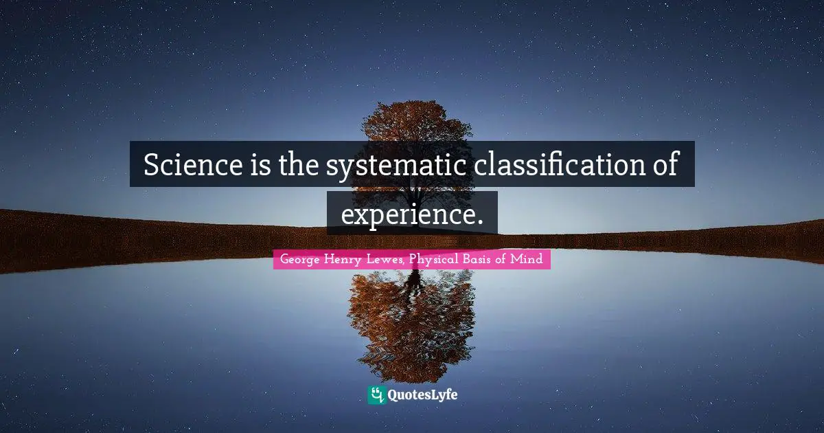 Science is the systematic classification of experience.