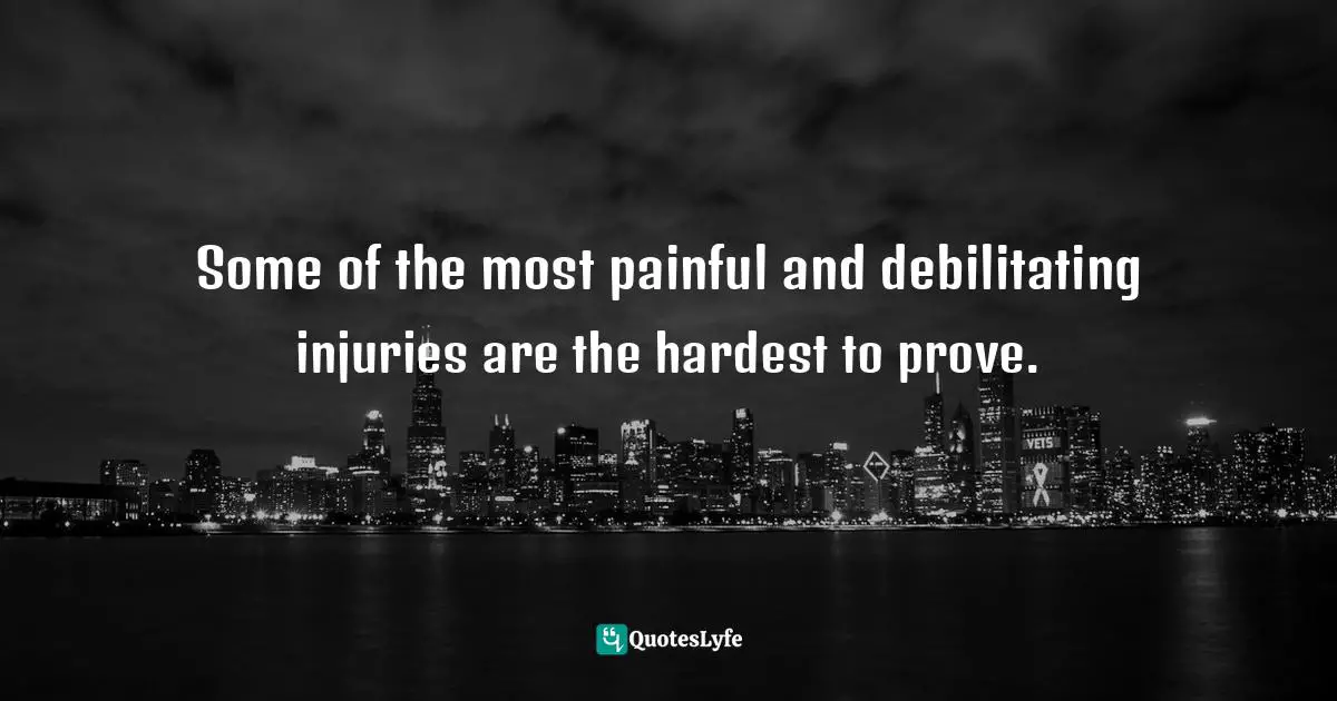 Some of the most painful and debilitating injuries are the hardest to prove.