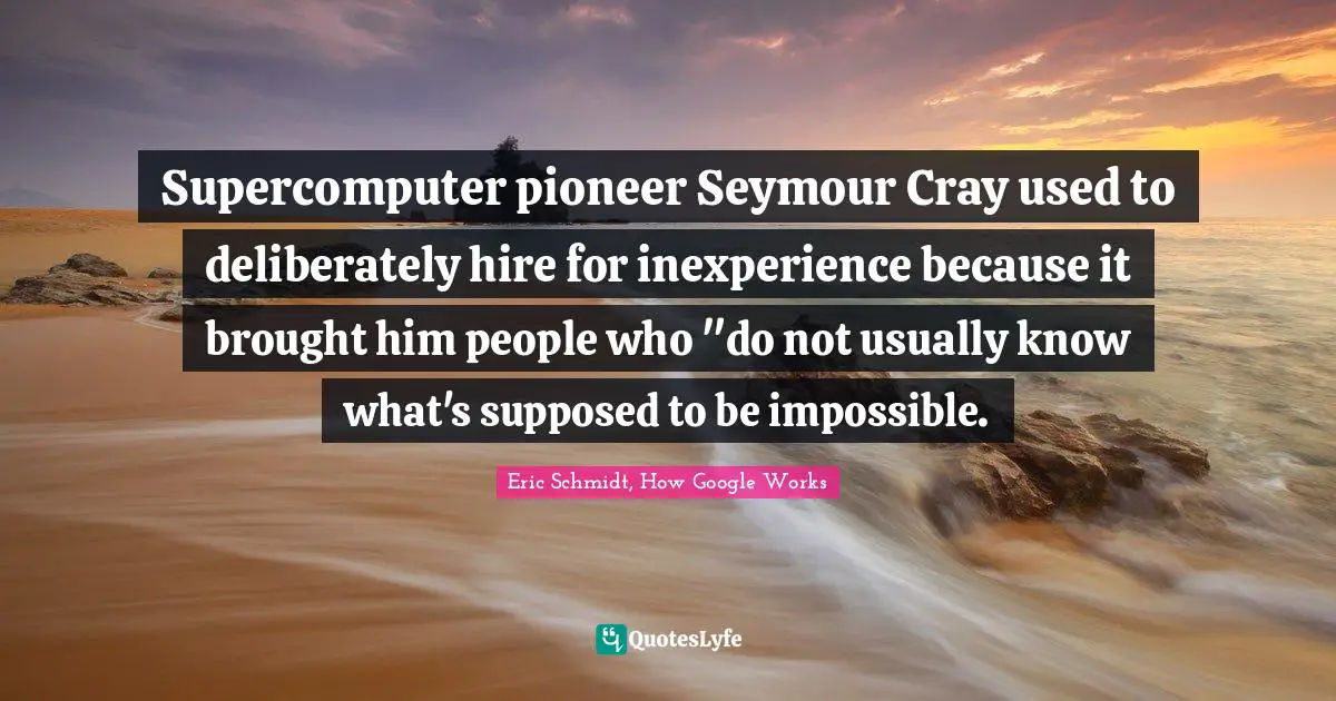 Supercomputer pioneer Seymour Cray used to deliberately hire for inexperience because it brought him people who "do not usually know what's supposed to be impossible.