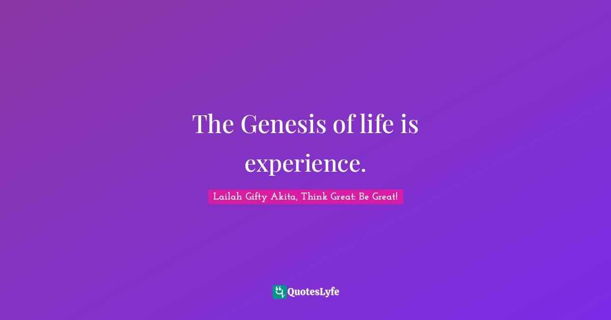 The Genesis of life is experience.