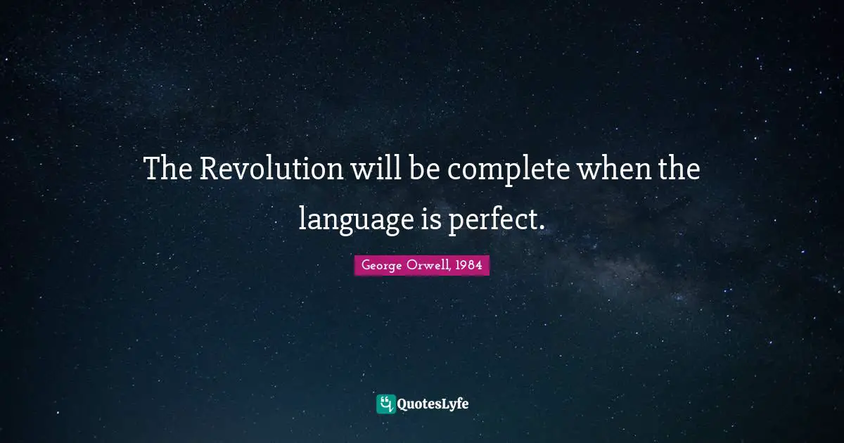 George Orwell, 1984 Quotes: The Revolution will be complete when the language is perfect.