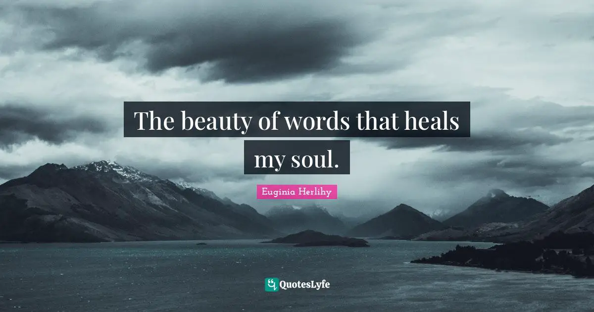 The beauty of words that heals my soul.