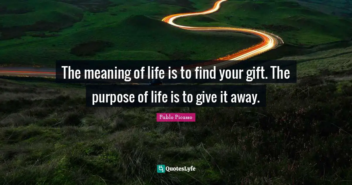 Poem Quotes: "The meaning of life is to find your gift. The purpose of life is to give it away."