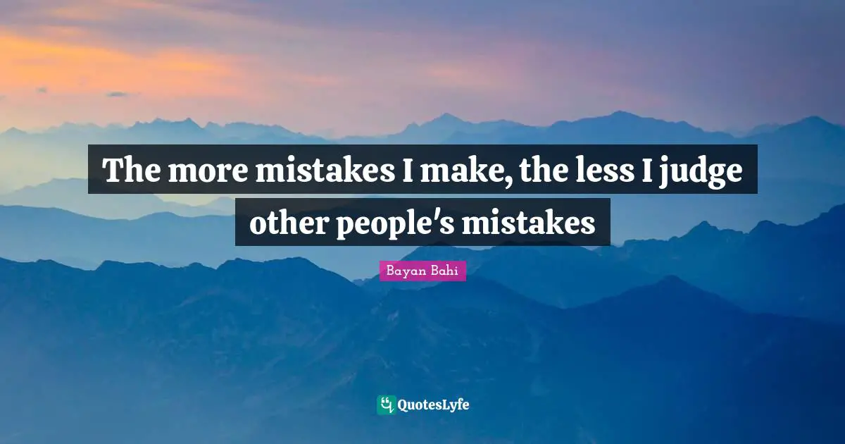 The more mistakes I make, the less I judge other people's mistakes