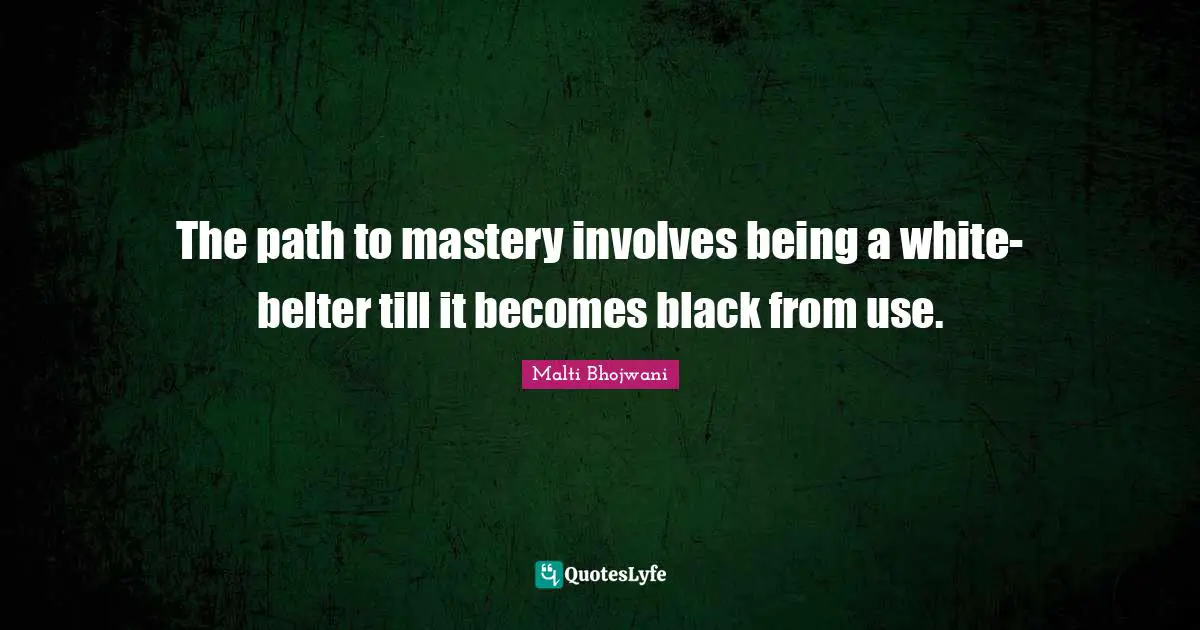 The path to mastery involves being a white-belter till it becomes black from use.