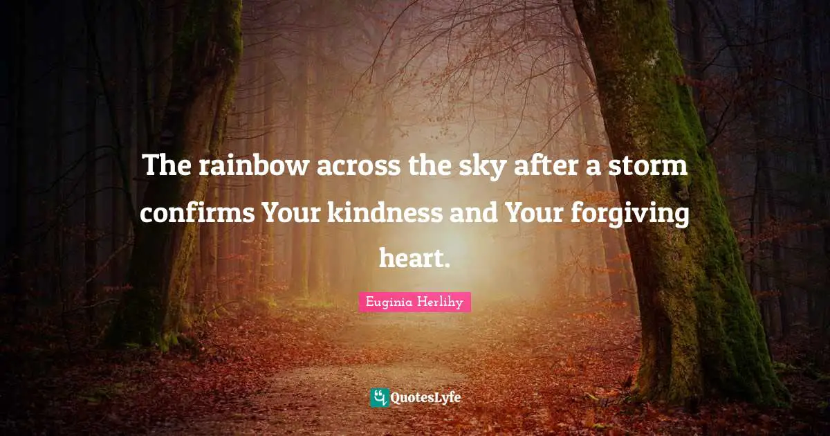The rainbow across the sky after a storm confirms Your kindness and Your forgiving heart.