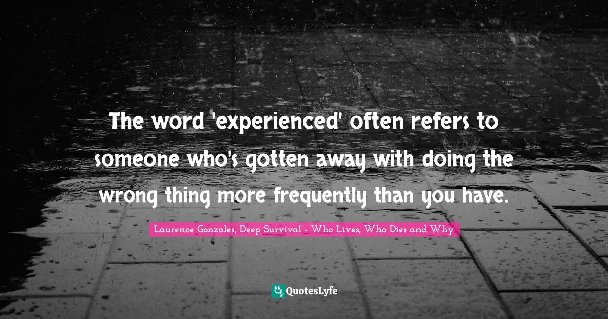 The word 'experienced' often refers to someone who's gotten away with doing the wrong thing more frequently than you have.