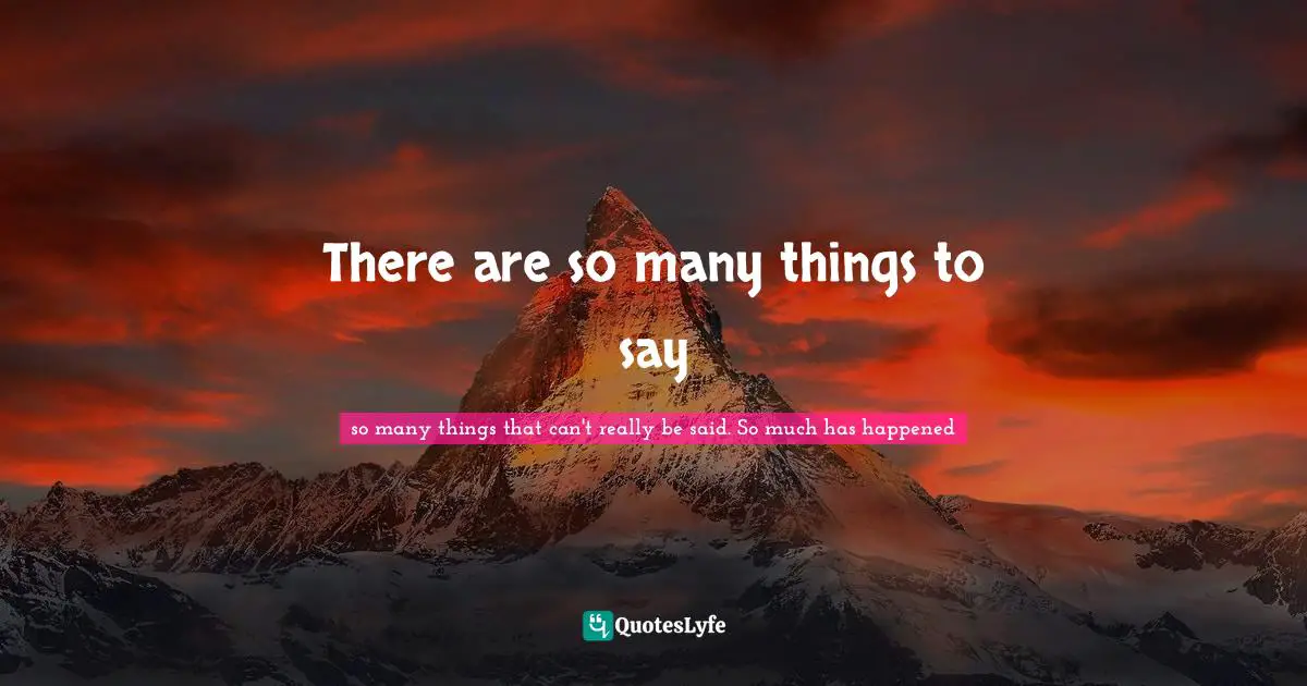 There are so many things to say