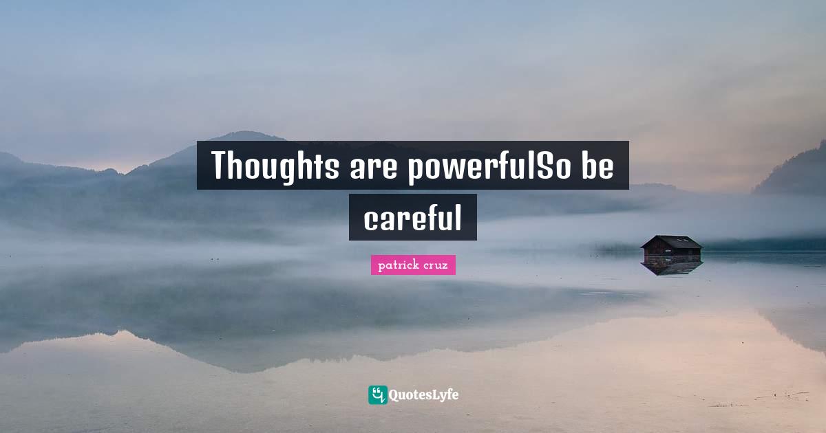 Thoughts are powerfulSo be careful
