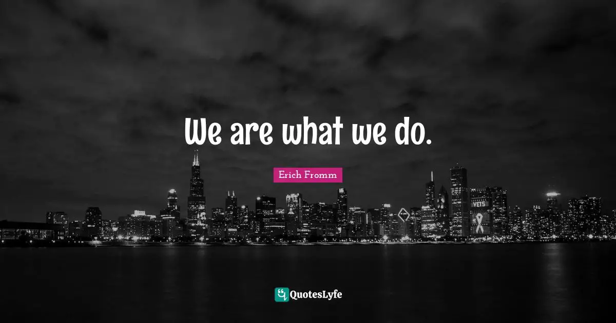 We are what we do.
