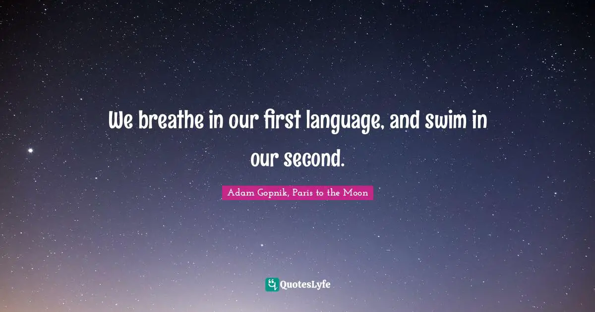 We breathe in our first language, and swim in our second.