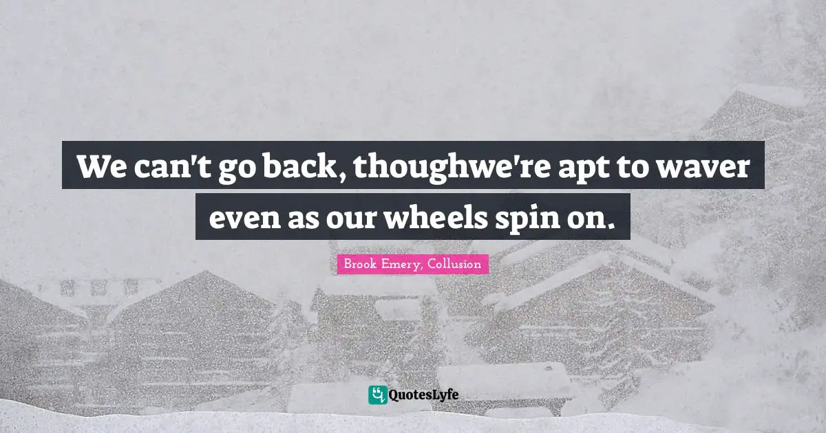 We can't go back, thoughwe're apt to waver even as our wheels spin on.