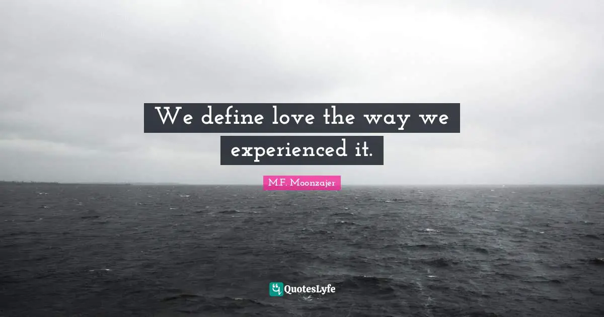 We define love the way we experienced it.
