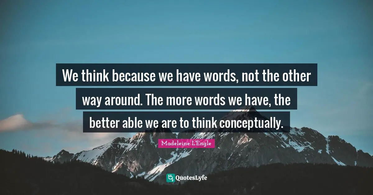 We think because we have words, not the other way around. The more words we have, the better able we are to think conceptually.