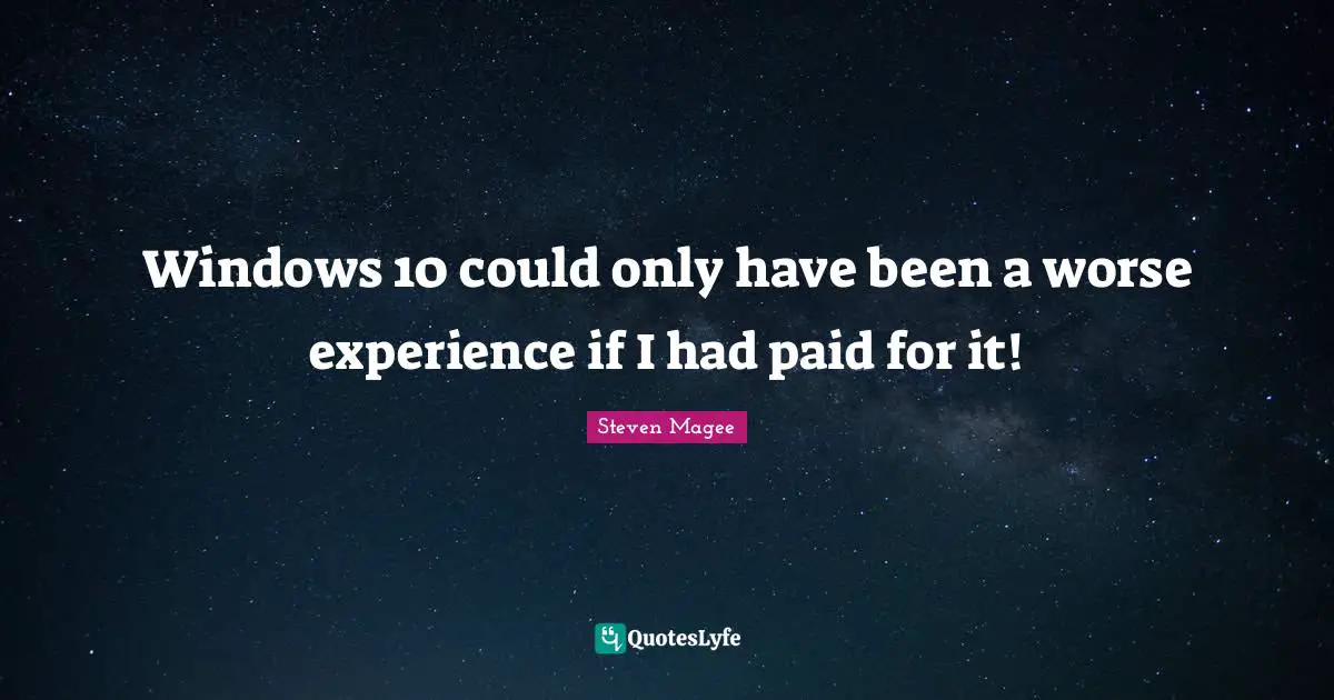 Windows 10 could only have been a worse experience if I had paid for it!