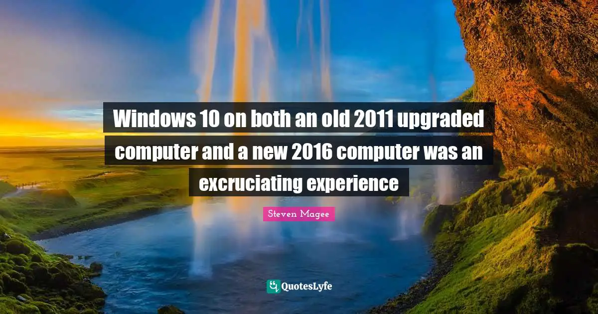Windows 10 on both an old 2011 upgraded computer and a new 2016 computer was an excruciating experience