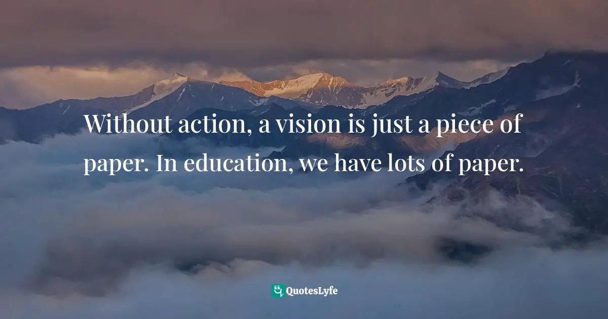Without action, a vision is just a piece of paper. In education, we have lots of paper.