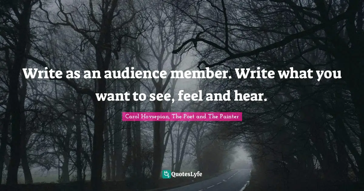 Write as an audience member. Write what you want to see, feel and hear.