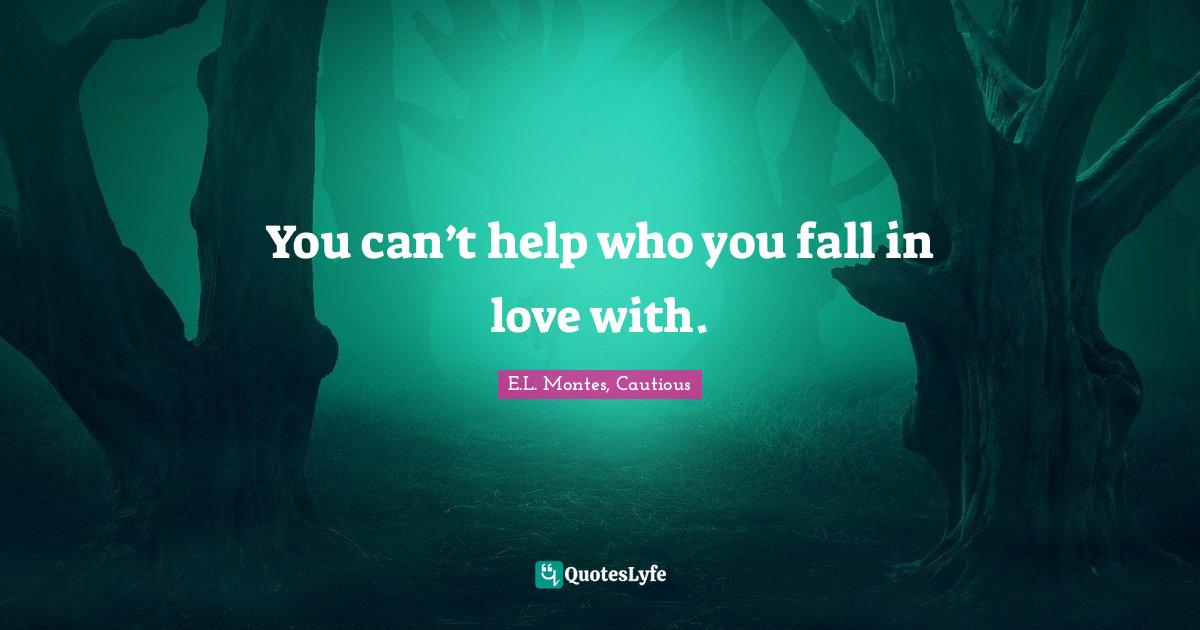 You can’t help who you fall in love with.... Quote by E.L. Montes