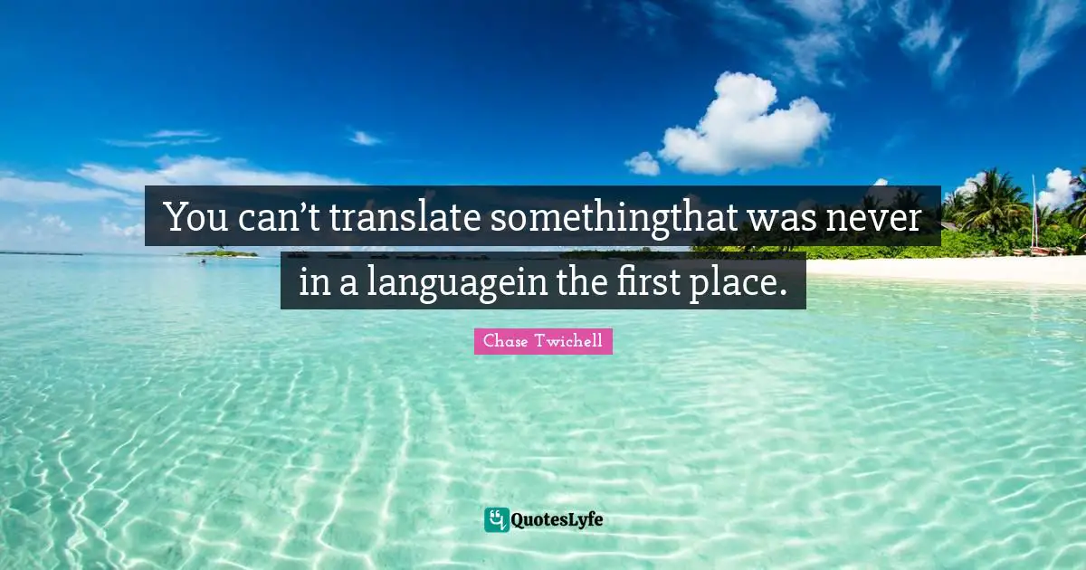 You can’t translate somethingthat was never in a languagein the first place.