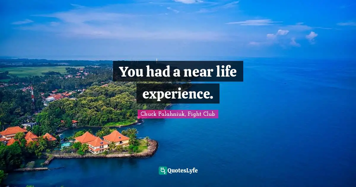 Chuck Palahniuk, Fight Club Quotes: "You had a near life experience."