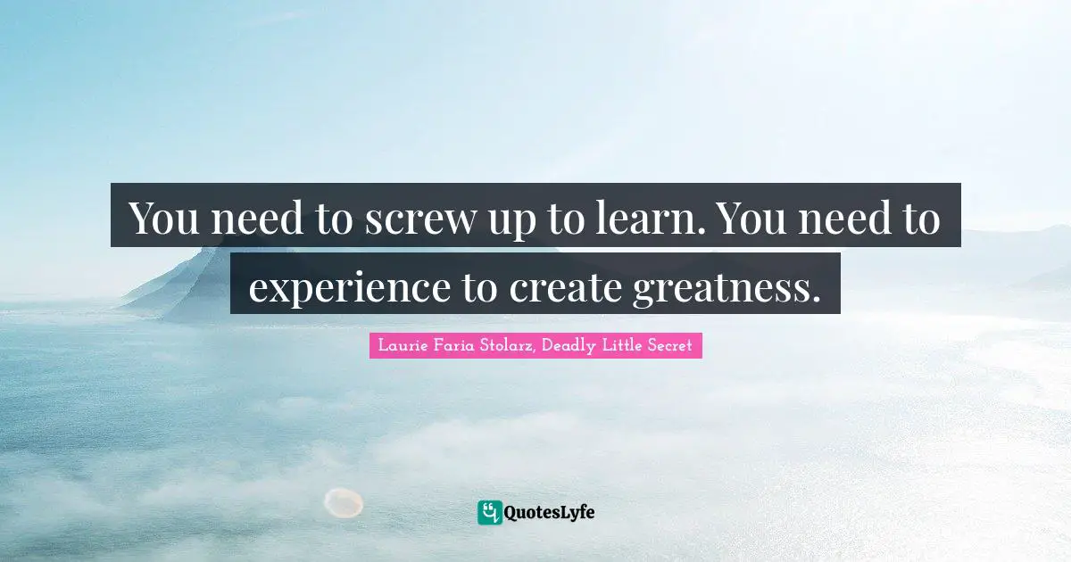Laurie Faria Stolarz Quotes: "You need to screw up to learn. You need to experience to create greatness."