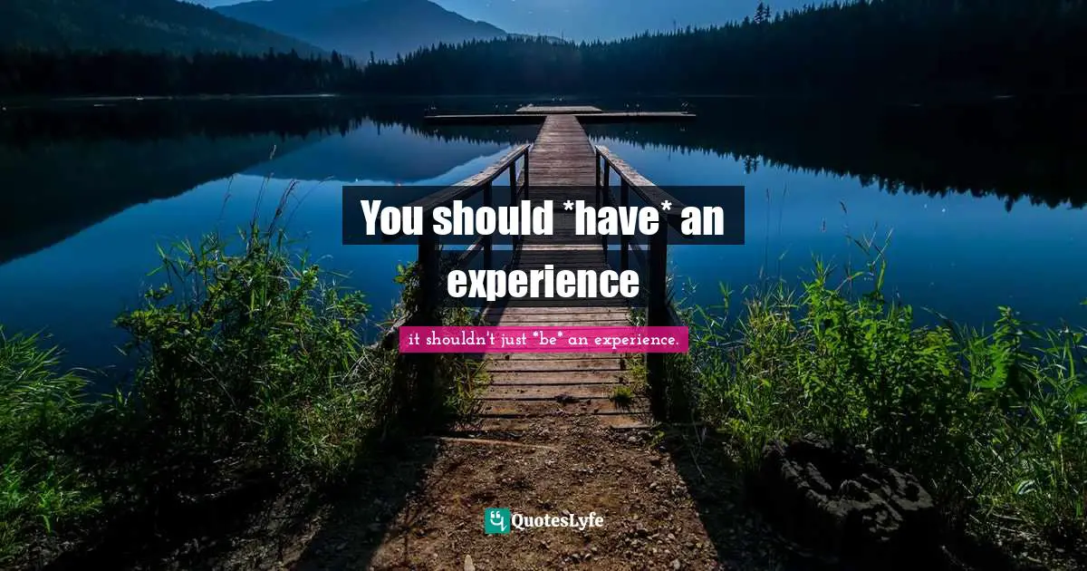 You should *have* an experience