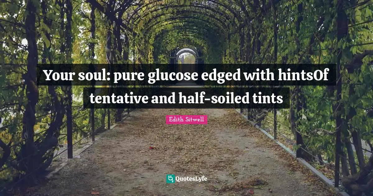 Your soul: pure glucose edged with hintsOf tentative and half-soiled tints