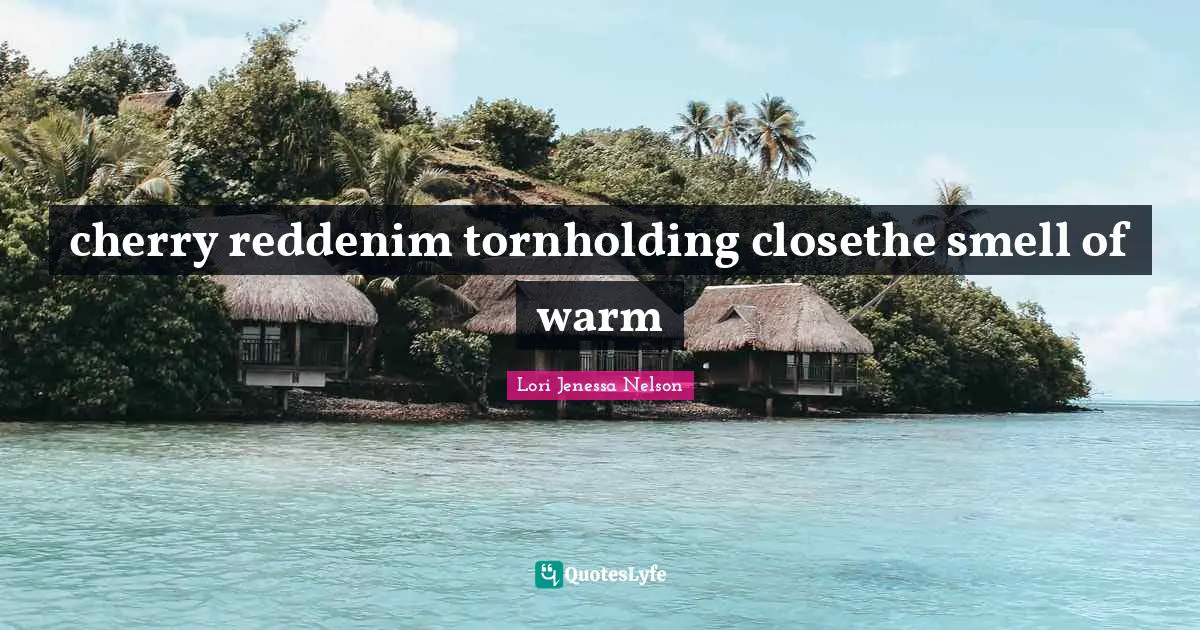 Lori Quotes: "cherry reddenim tornholding closethe smell of warm"