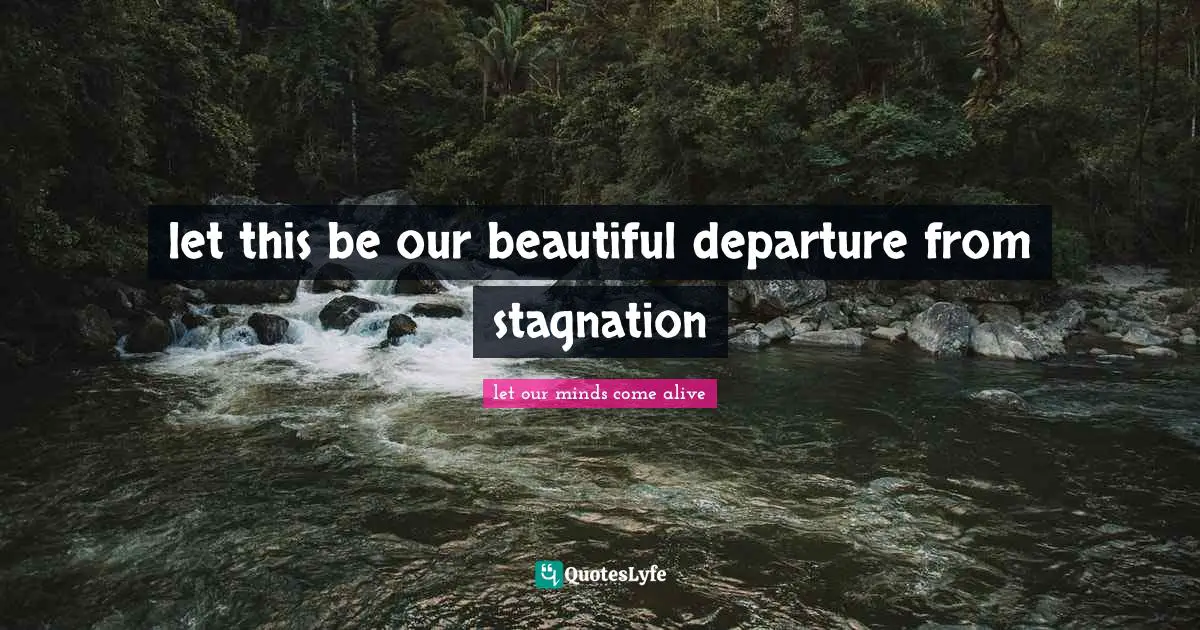let this be our beautiful departure from stagnation
