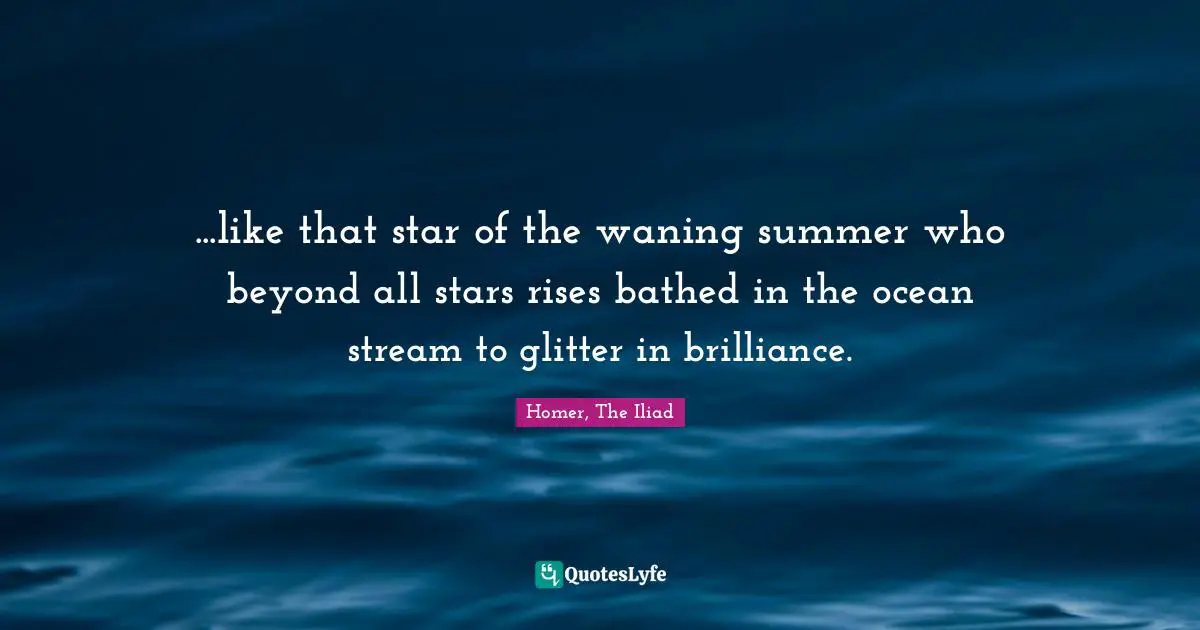 Poem Quotes: "...like that star of the waning summer who beyond all stars rises bathed in the ocean stream to glitter in brilliance."