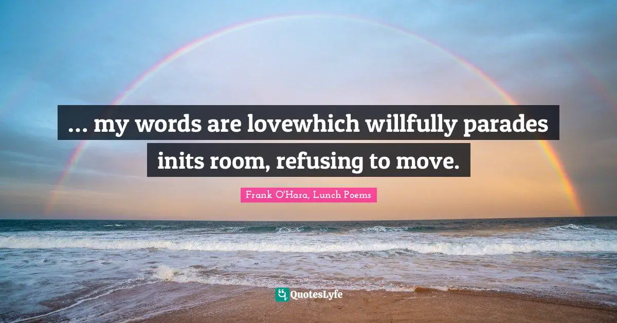 … my words are lovewhich willfully parades inits room, refusing to move.