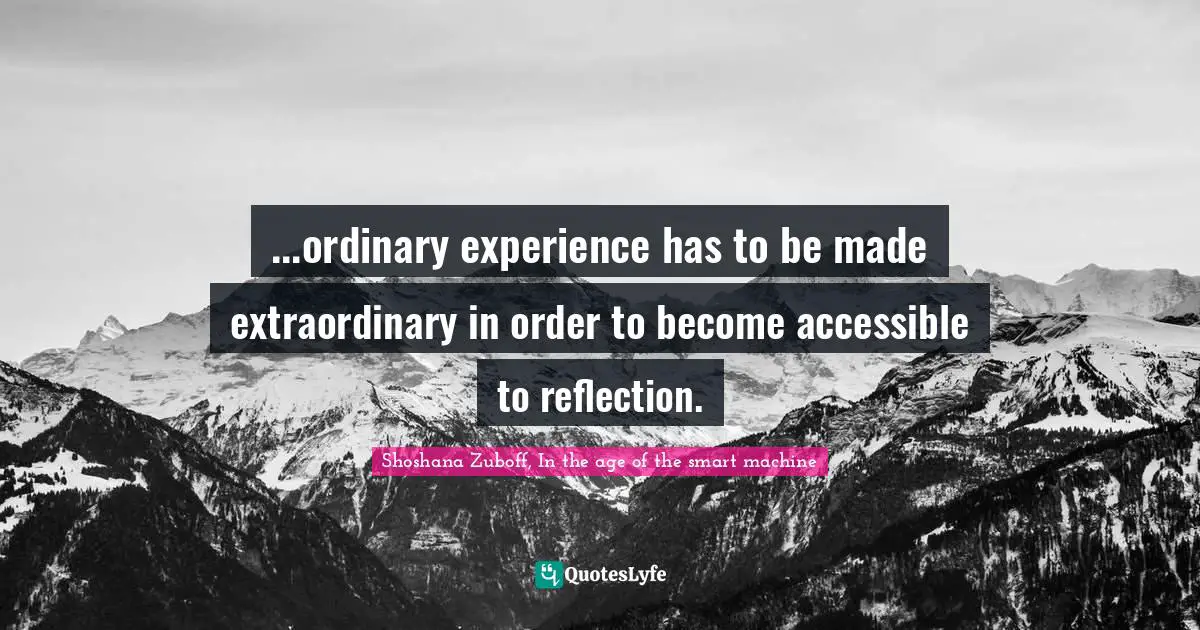...ordinary experience has to be made extraordinary in order to become accessible to reflection.