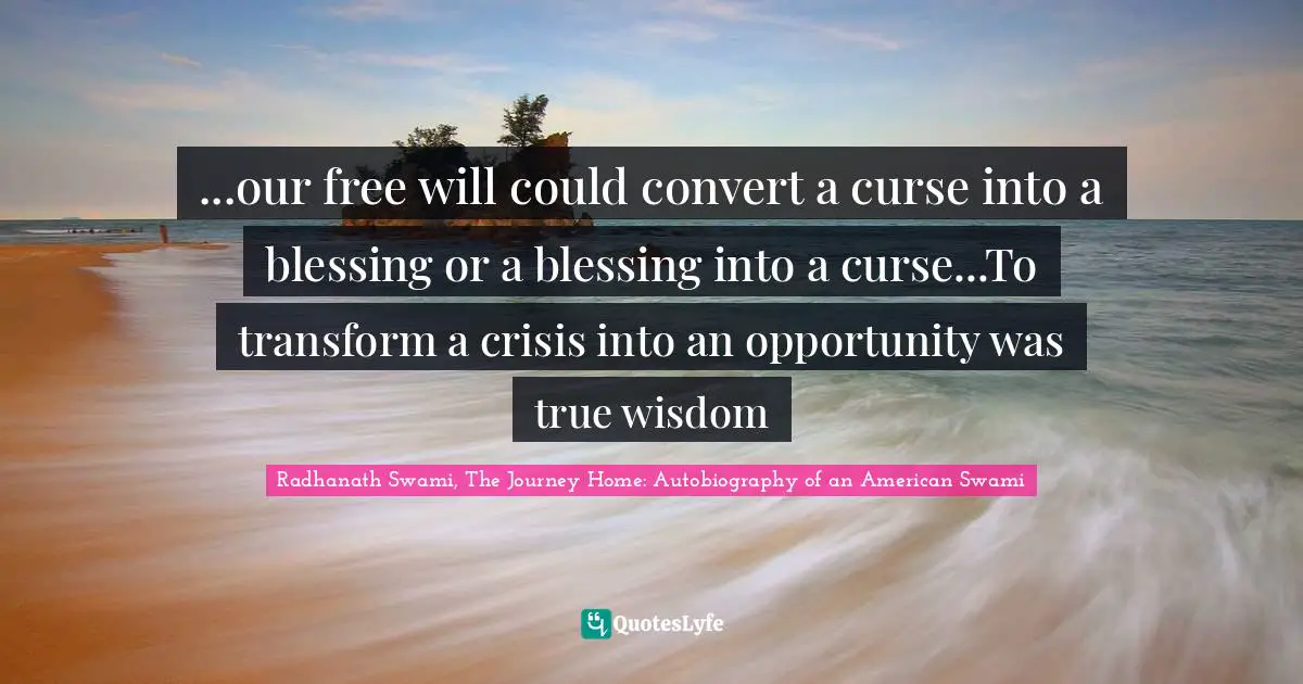 ...our free will could convert a curse into a blessing or a blessing into a curse...To transform a crisis into an opportunity was true wisdom