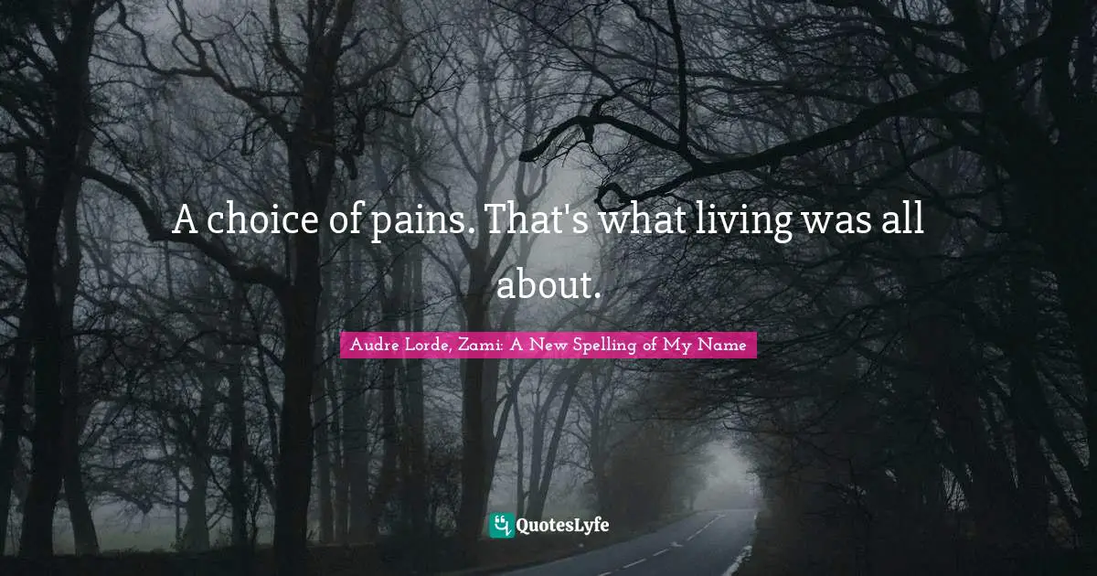 A choice of pains. That's what living was all about.