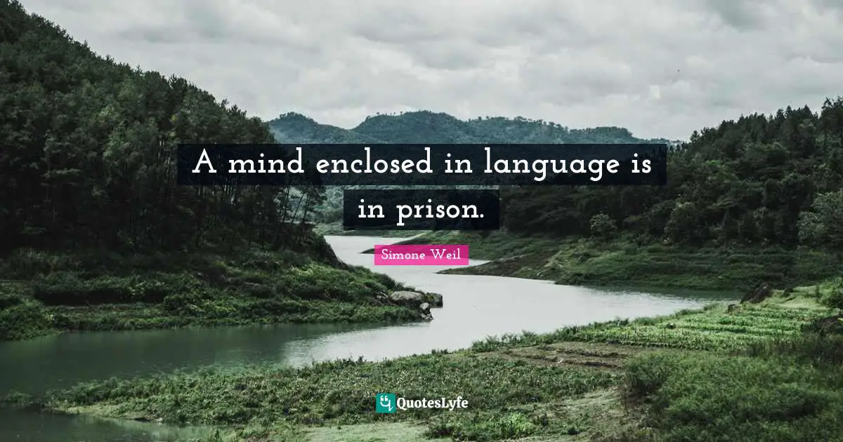 A mind enclosed in language is in prison.